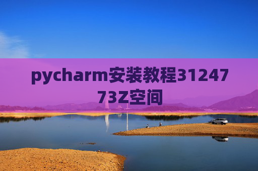 pycharm安装教程3124773Z空间